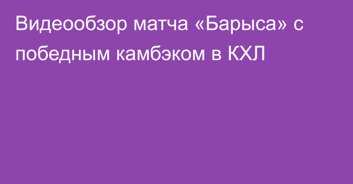 Видеообзор матча «Барыса» с победным камбэком в КХЛ