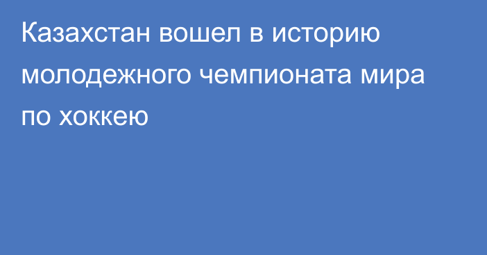 Казахстан вошел в историю молодежного чемпионата мира по хоккею