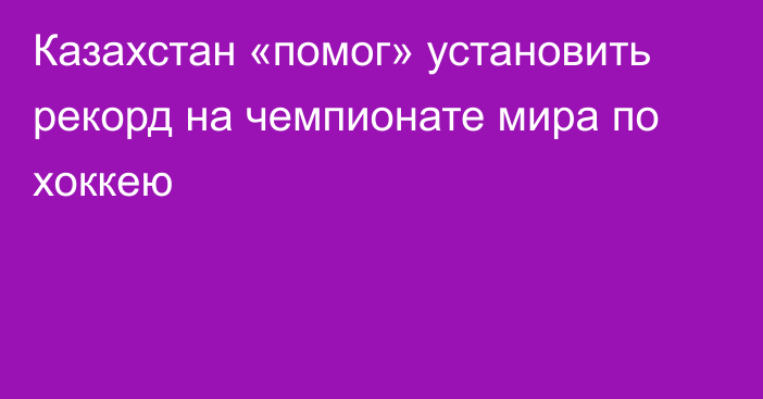 Казахстан «помог» установить рекорд на чемпионате мира по хоккею