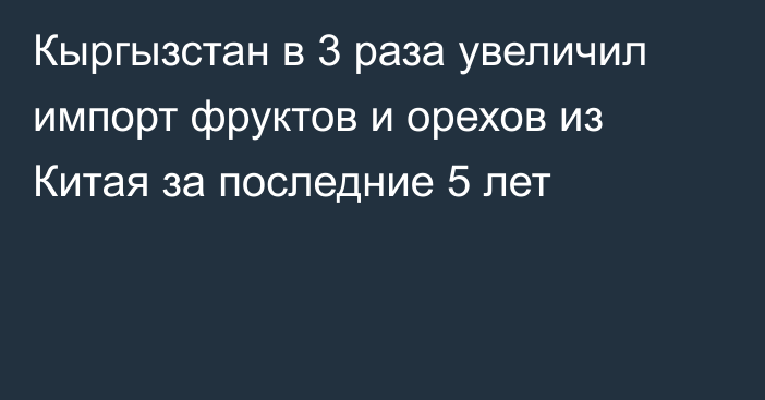 Кыргызстан в 3 раза увеличил импорт фруктов и орехов из Китая за последние 5 лет