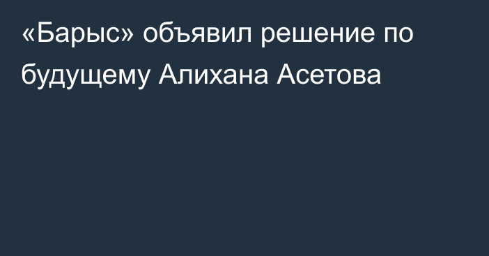 «Барыс» объявил решение по будущему Алихана Асетова