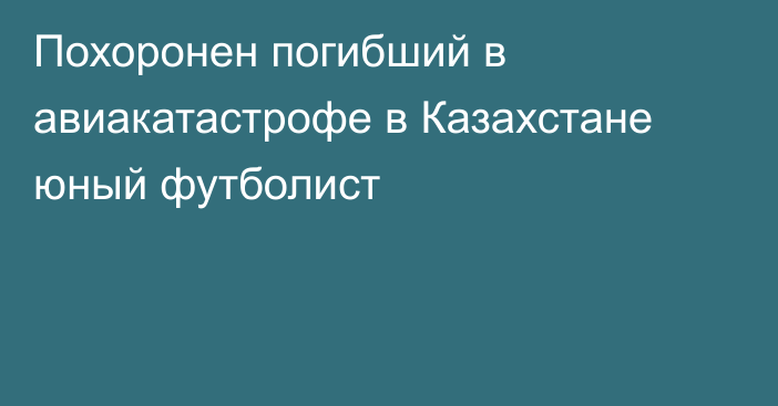 Похоронен погибший в авиакатастрофе в Казахстане юный футболист