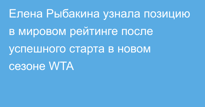 Елена Рыбакина узнала позицию в мировом рейтинге после успешного старта в новом сезоне WTA