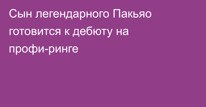 Сын легендарного Пакьяо готовится к дебюту на профи-ринге