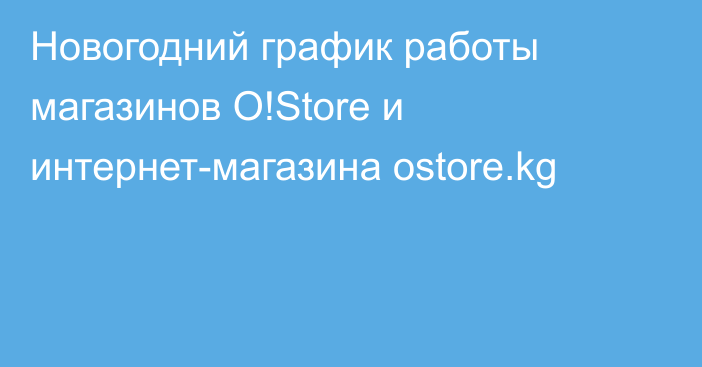 Новогодний график работы магазинов O!Store и интернет-магазина ostore.kg