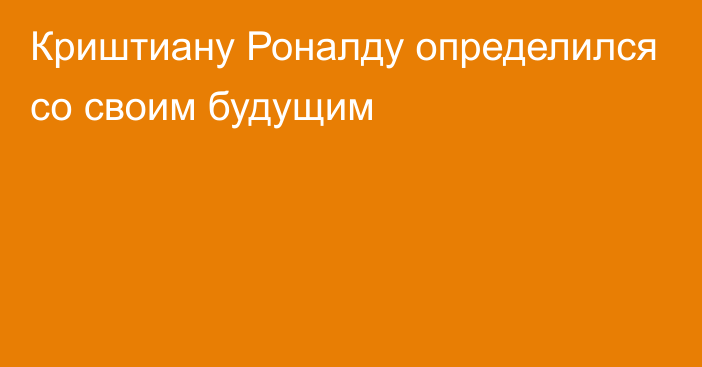 Криштиану Роналду определился со своим будущим