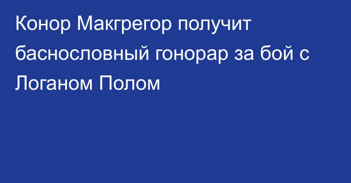 Конор Макгрегор получит баснословный гонорар за бой с Логаном Полом