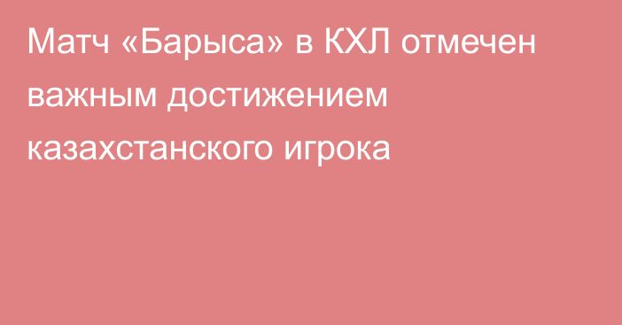 Матч «Барыса» в КХЛ отмечен важным достижением казахстанского игрока