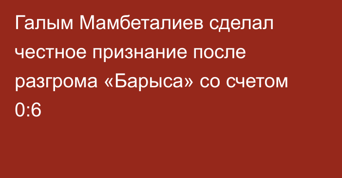 Галым Мамбеталиев сделал честное признание после разгрома «Барыса» со счетом 0:6