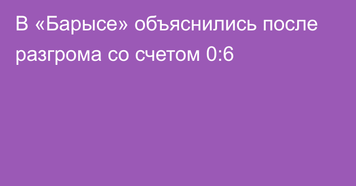 В «Барысе» объяснились после разгрома со счетом 0:6