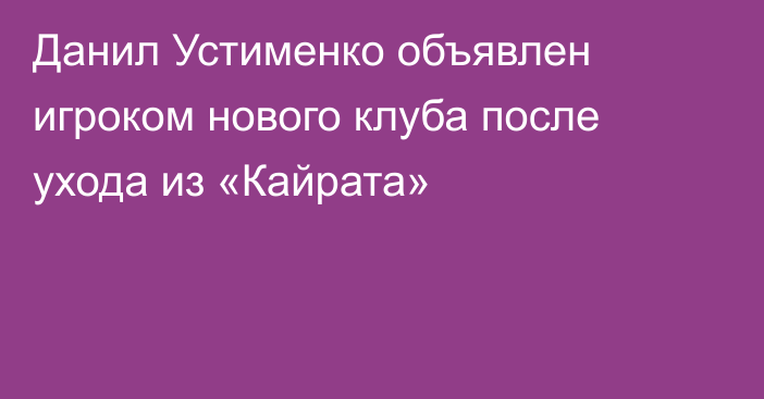 Данил Устименко объявлен игроком нового клуба после ухода из «Кайрата»