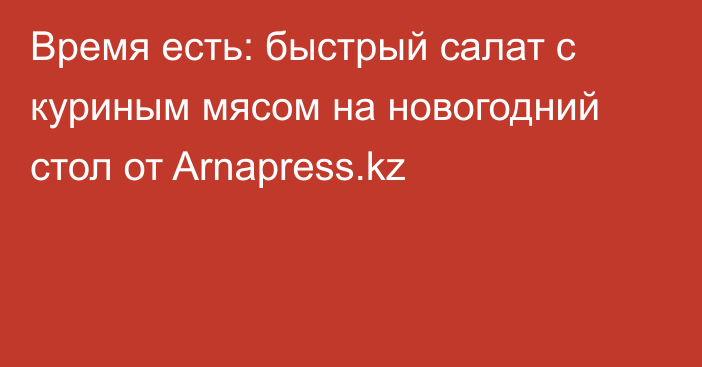 Время есть: быстрый салат с куриным мясом на новогодний стол от Arnapress.kz