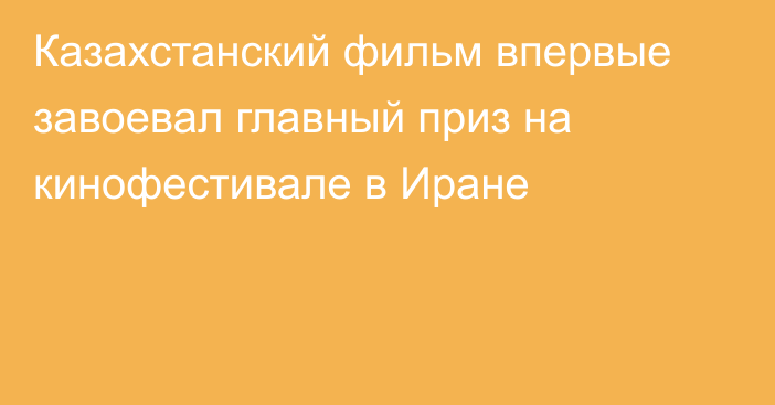 Казахстанский фильм впервые завоевал главный приз на кинофестивале в Иране