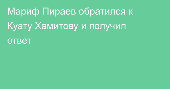 Мариф Пираев обратился к Куату Хамитову и получил ответ