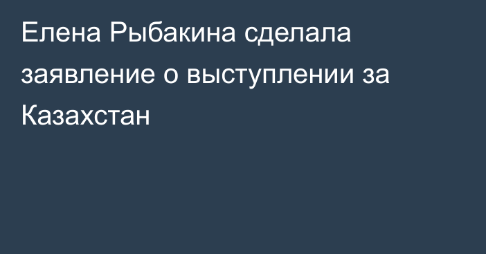 Елена Рыбакина сделала заявление о выступлении за Казахстан