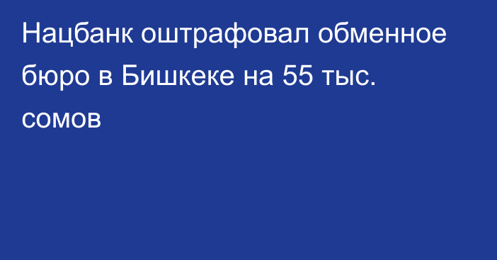 Нацбанк оштрафовал обменное бюро в Бишкеке на 55 тыс. сомов