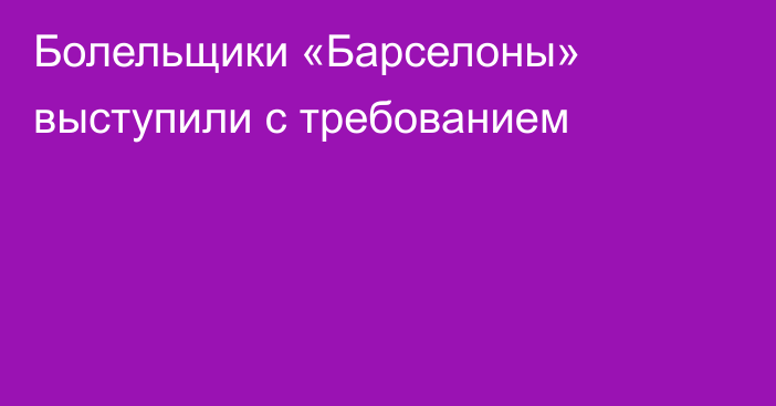 Болельщики «Барселоны» выступили с требованием