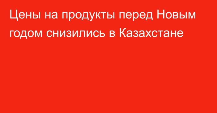 Цены на продукты перед Новым годом снизились в Казахстане