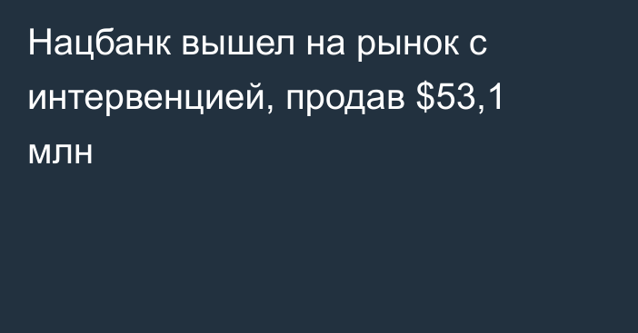 Нацбанк вышел на рынок с интервенцией, продав $53,1 млн