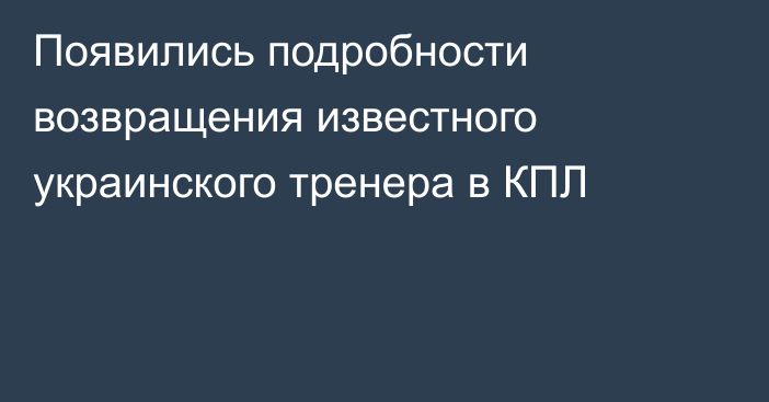 Появились подробности возвращения известного украинского тренера в КПЛ