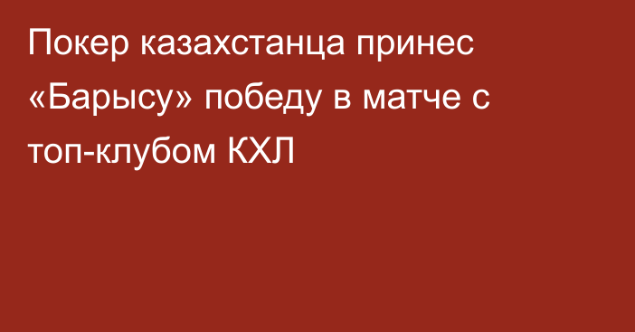 Покер казахстанца принес «Барысу» победу в матче с топ-клубом КХЛ