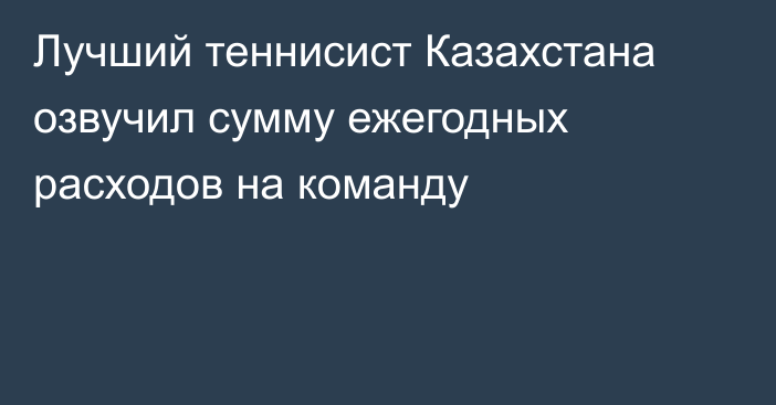 Лучший теннисист Казахстана озвучил сумму ежегодных расходов на команду