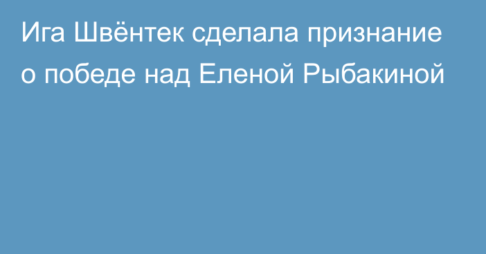 Ига Швёнтек сделала признание о победе над Еленой Рыбакиной