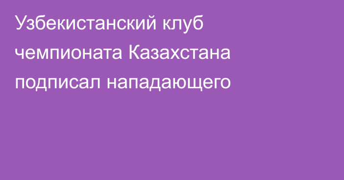 Узбекистанский клуб чемпионата Казахстана подписал нападающего