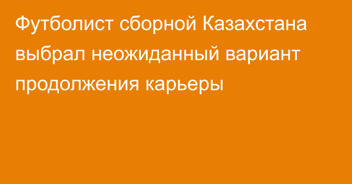 Футболист сборной Казахстана выбрал неожиданный вариант продолжения карьеры