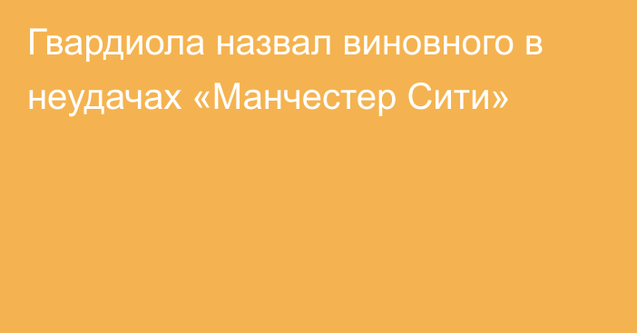 Гвардиола назвал виновного в неудачах «Манчестер Сити»