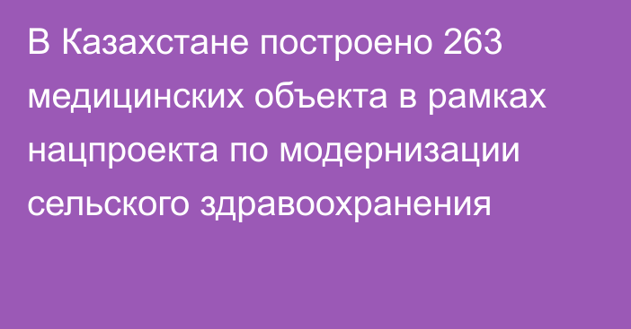 В Казахстане построено 263 медицинских объекта в рамках нацпроекта по модернизации сельского здравоохранения