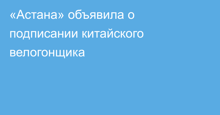 «Астана» объявила о подписании китайского велогонщика