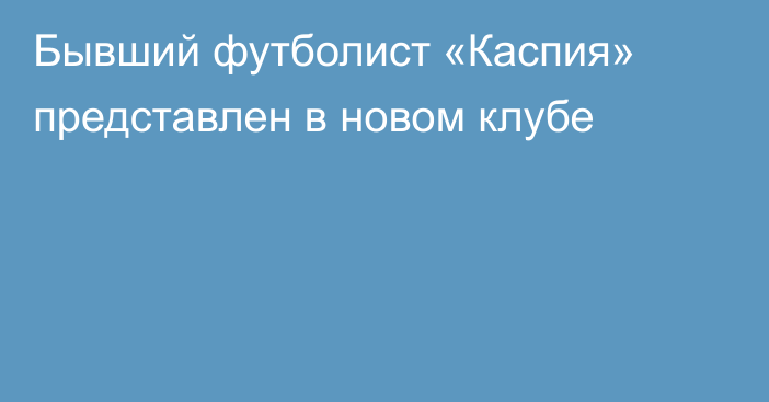 Бывший футболист «Каспия» представлен в новом клубе