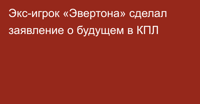 Экс-игрок «Эвертона» сделал заявление о будущем в КПЛ