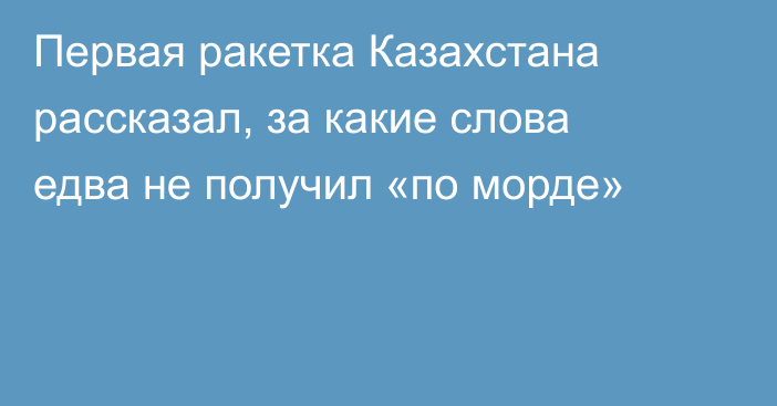 Первая ракетка Казахстана рассказал, за какие слова едва не получил «по морде»