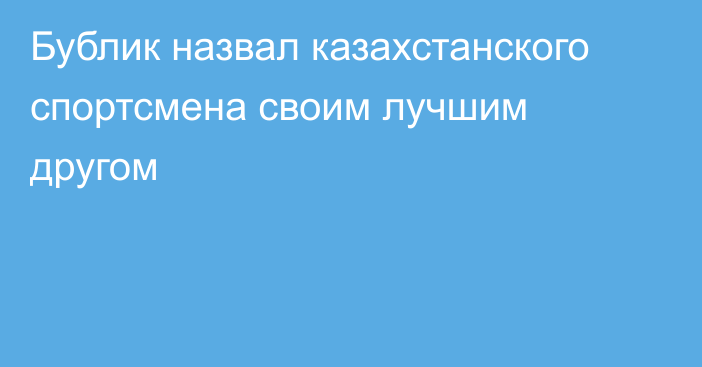 Бублик назвал казахстанского спортсмена своим лучшим другом