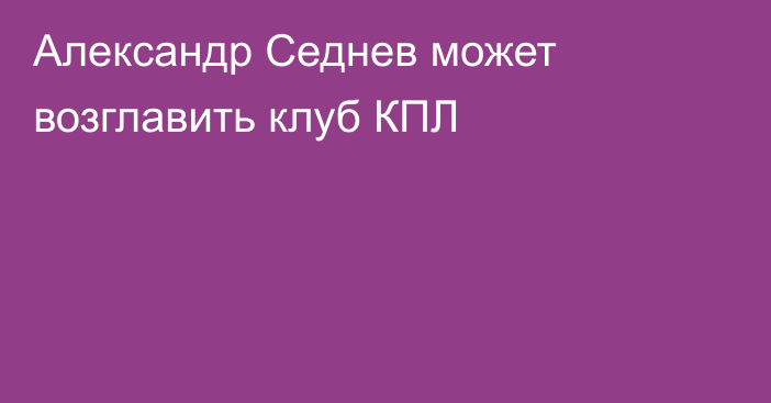 Александр Седнев может возглавить клуб КПЛ