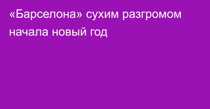 «Барселона» сухим разгромом начала новый год