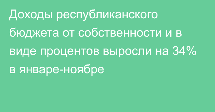 Доходы республиканского бюджета от собственности и в виде процентов выросли на 34% в январе-ноябре