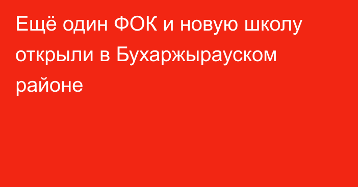 Ещё один ФОК и новую школу открыли в Бухаржырауском районе