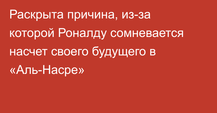 Раскрыта причина, из-за которой Роналду сомневается насчет своего будущего в «Аль-Насре»