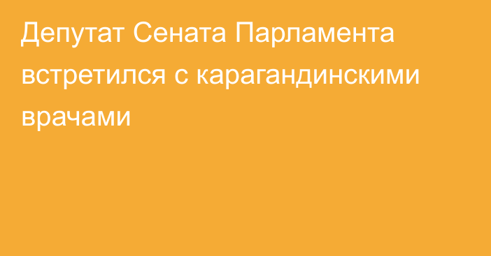 Депутат Сената Парламента встретился с карагандинскими врачами