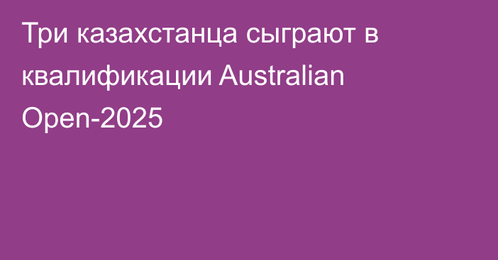 Три казахстанца сыграют в квалификации Australian Open-2025