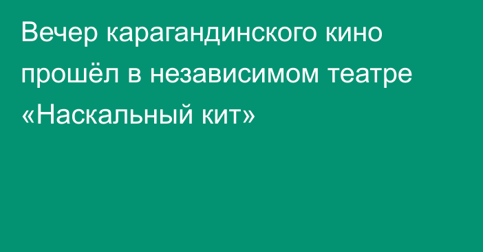 Вечер карагандинского кино прошёл в независимом театре «Наскальный кит»