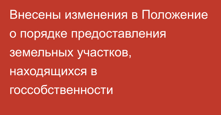 Внесены изменения в Положение о порядке предоставления земельных участков, находящихся в госсобственности