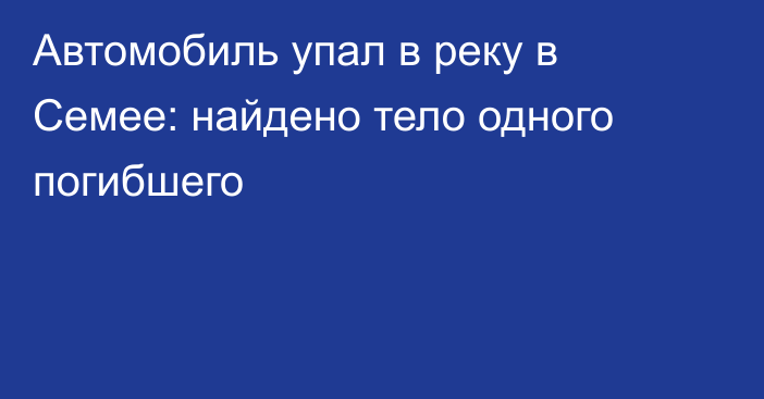 Автомобиль упал в реку в Семее: найдено тело одного погибшего