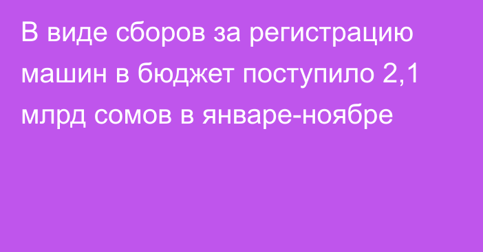 В виде сборов за регистрацию машин в бюджет поступило 2,1 млрд сомов в январе-ноябре