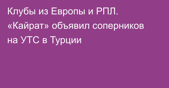 Клубы из Европы и РПЛ. «Кайрат» объявил соперников на УТС в Турции