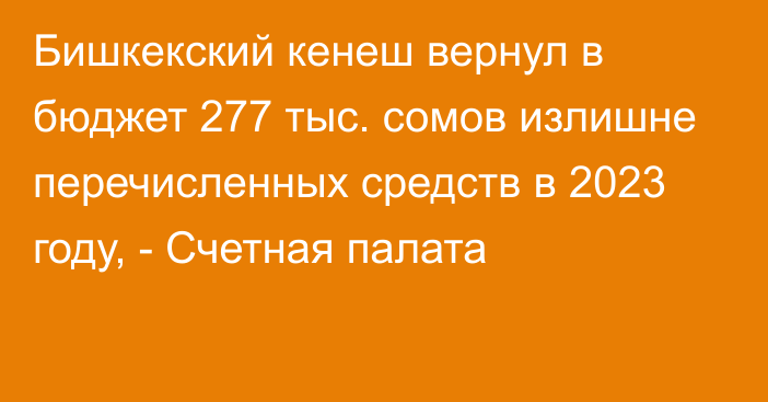 Бишкекский кенеш вернул в бюджет 277 тыс. сомов излишне перечисленных средств в 2023 году, - Счетная палата