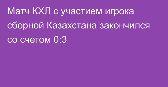 Матч КХЛ с участием игрока сборной Казахстана закончился со счетом 0:3